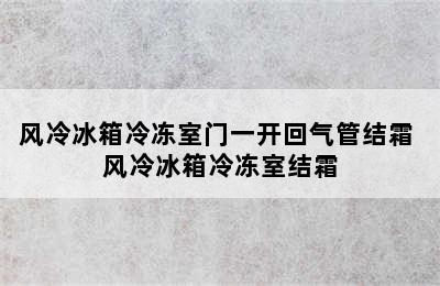 风冷冰箱冷冻室门一开回气管结霜 风冷冰箱冷冻室结霜